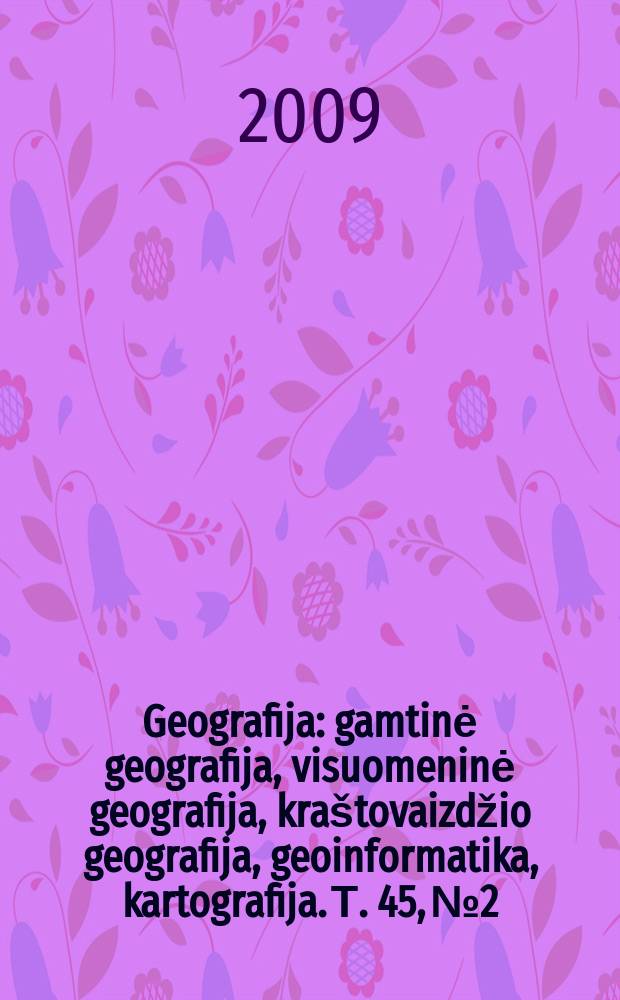 Geografija : gamtinė geografija, visuomeninė geografija, kraštovaizdžio geografija, geoinformatika, kartografija. Т. 45, № 2
