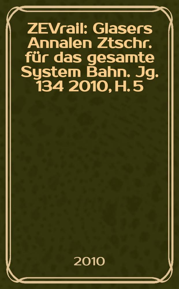 ZEVrail : Glasers Annalen Ztschr. für das gesamte System Bahn. Jg. 134 2010, H. 5