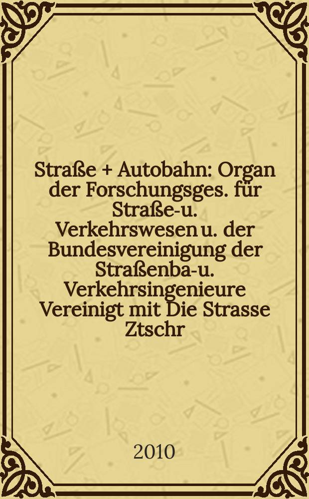 Straße + Autobahn : Organ der Forschungsges. für Straßen- u. Verkehrswesen u. der Bundesvereinigung der Straßenbau- u. Verkehrsingenieure Vereinigt mit Die Strasse Ztschr. für Forschung u. Praxis des Straßenwesens Ztschr. für Straßen- u. Brückenbau . Straßenplanung. Straßenbetribstechnik. Jg. 61 2010, № 5