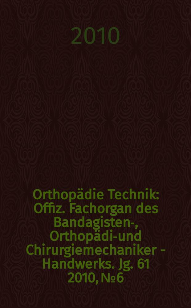 Orthopädie Technik : Offiz. Fachorgan des Bandagisten-, Orthopädie- und Chirurgiemechaniker - Handwerks. Jg. 61 2010, № 6