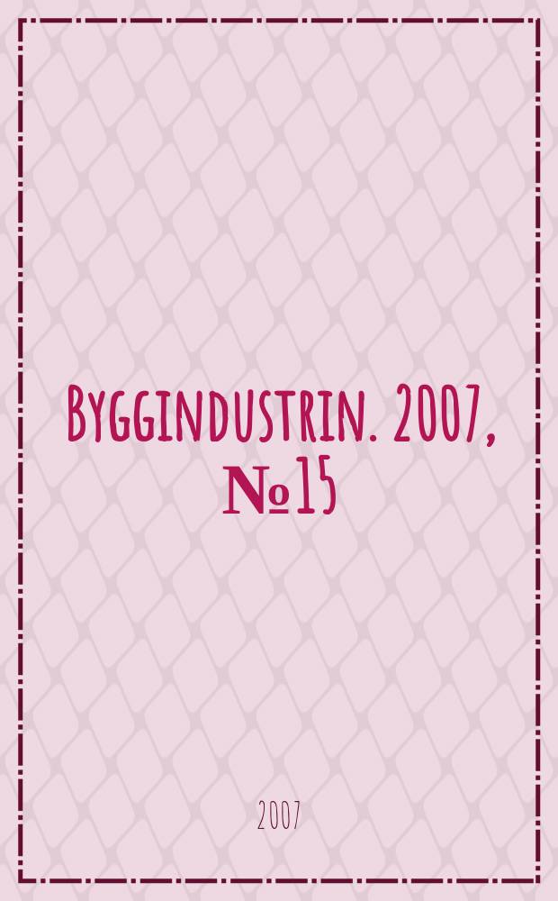 Byggindustrin. 2007, № 15