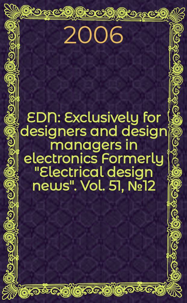 EDN : Exclusively for designers and design managers in electronics Formerly "Electrical design news". Vol. 51, № 12