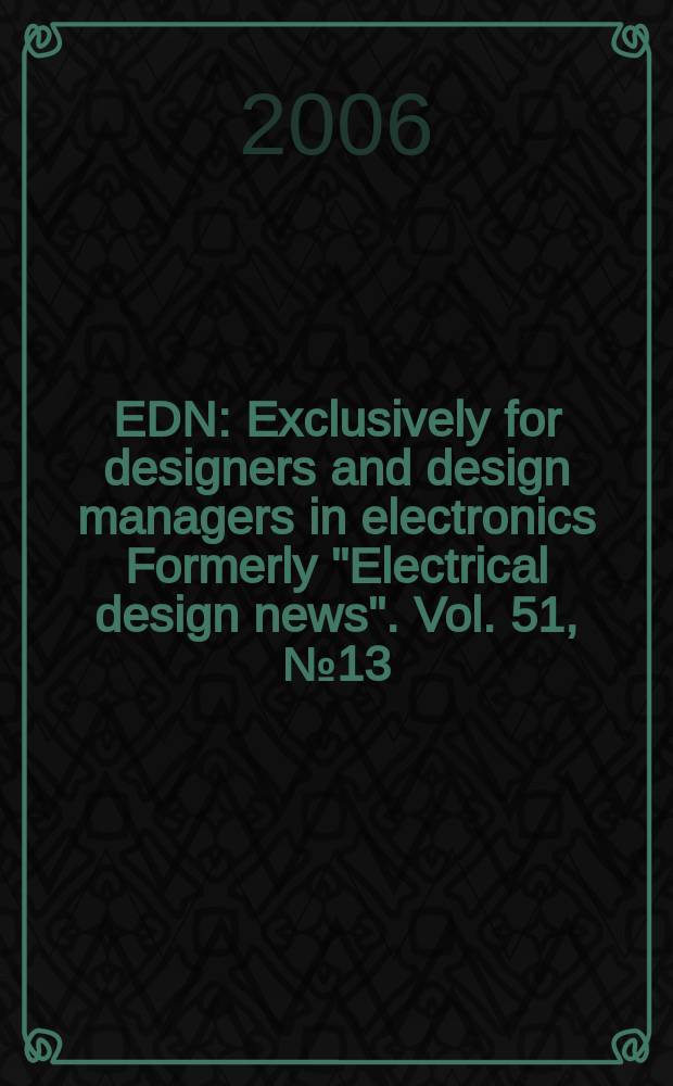 EDN : Exclusively for designers and design managers in electronics Formerly "Electrical design news". Vol. 51, № 13