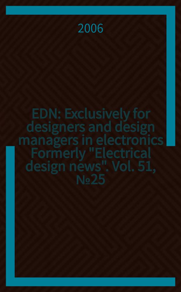 EDN : Exclusively for designers and design managers in electronics Formerly "Electrical design news". Vol. 51, № 25