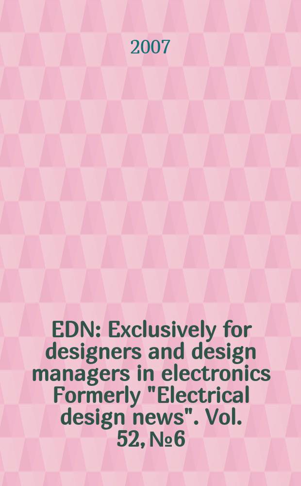 EDN : Exclusively for designers and design managers in electronics Formerly "Electrical design news". Vol. 52, № 6