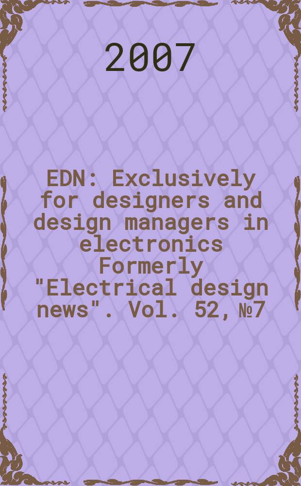 EDN : Exclusively for designers and design managers in electronics Formerly "Electrical design news". Vol. 52, № 7