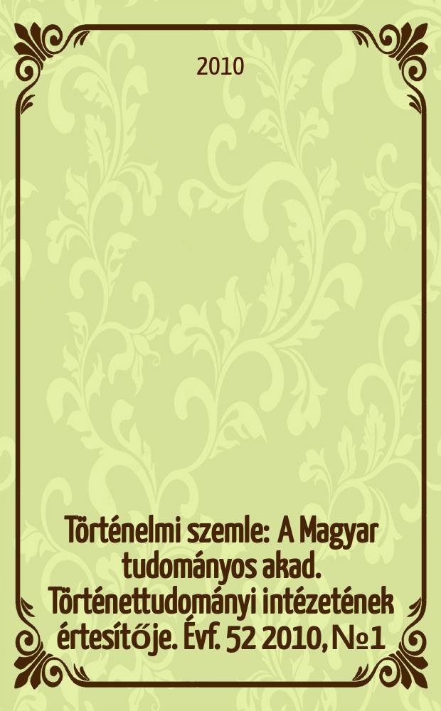Történelmi szemle : A Magyar tudományos akad. Történettudományi intézetének értesítője. Évf. 52 2010, № 1