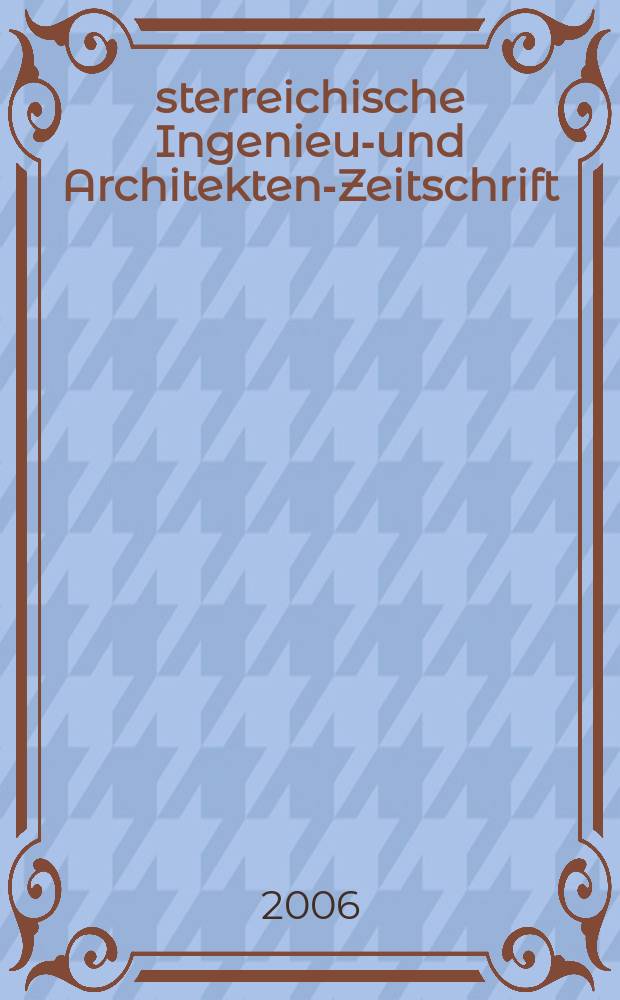 Österreichische Ingenieur- und Architekten-Zeitschrift : ÖIAZ Ztschr. des ÖIAV. Jg. 151 2006, H. 4/6
