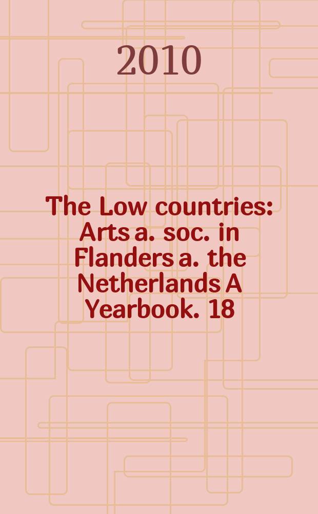 The Low countries : Arts a. soc. in Flanders a. the Netherlands A Yearbook. 18
