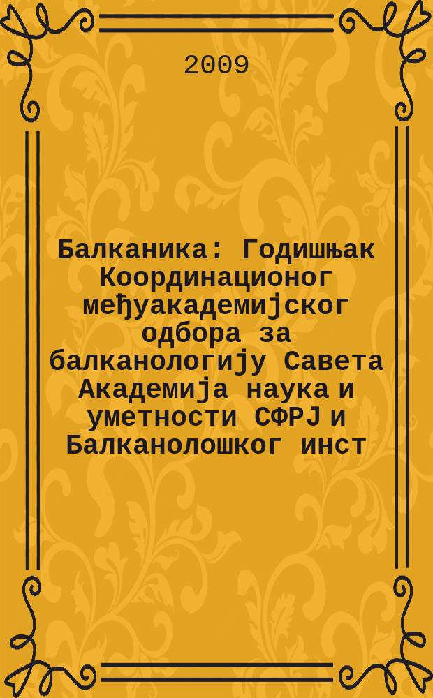 Балканика : Годишњак Координационог међуакадемиjског одбора за балканологиjу Савета Академиjа наука и уметности СФРJ и Балканолошког инст. 39 : 2008