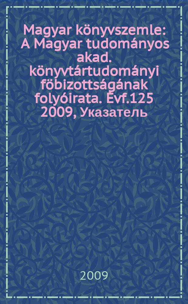 Magyar könyvszemle : A Magyar tudományos akad. könyvtártudományi föbizottságának folyóirata. Évf.125 2009, Указатель