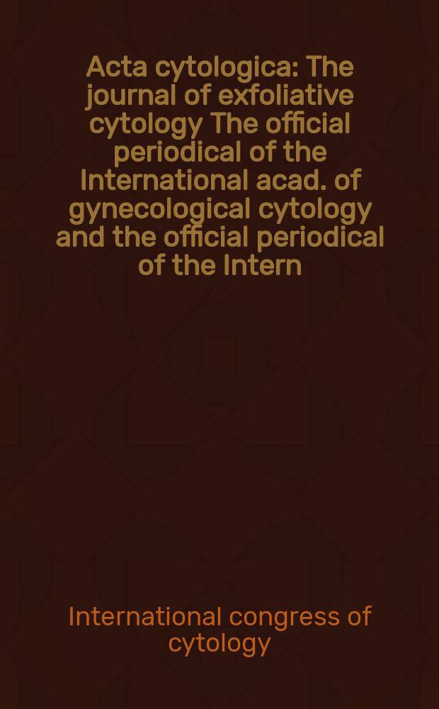 Acta cytologica : The journal of exfoliative cytology The official periodical of the International acad. of gynecological cytology and the official periodical of the Intern. Soc. cytology council. 2010 к vol. 54, № 3, suppl. : 17th International congress of cytology, May 16-20, 2010, Edinburgh, Scotland = 17-й международный конгресс по цитологии