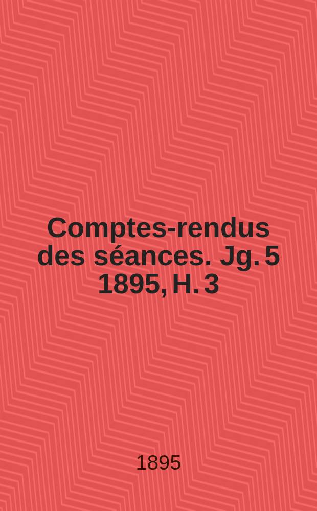 Comptes-rendus des séances. Jg. 5 1895, H. 3