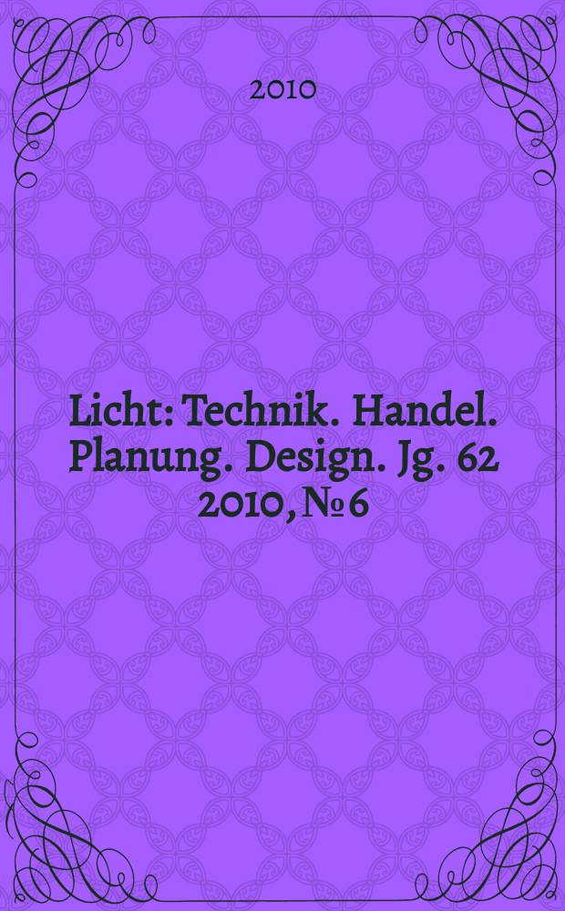 Licht : Technik. Handel. Planung. Design. Jg. 62 2010, № 6