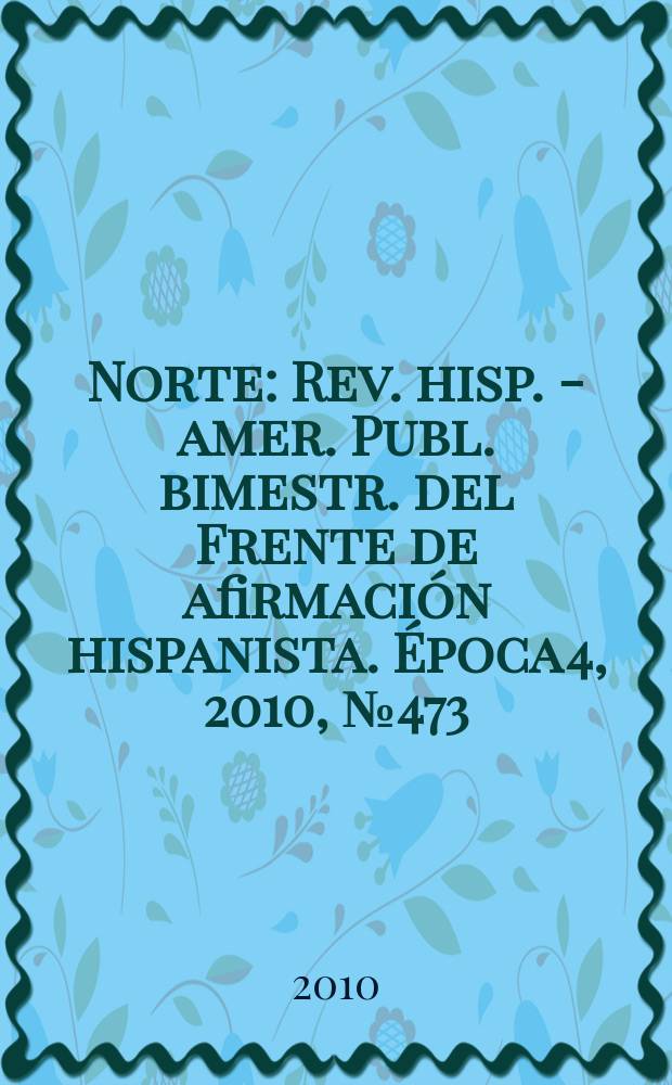 Norte : Rev. hisp. - amer. Publ. bimestr. del Frente de afirmación hispanista. Época 4, 2010, № 473/474