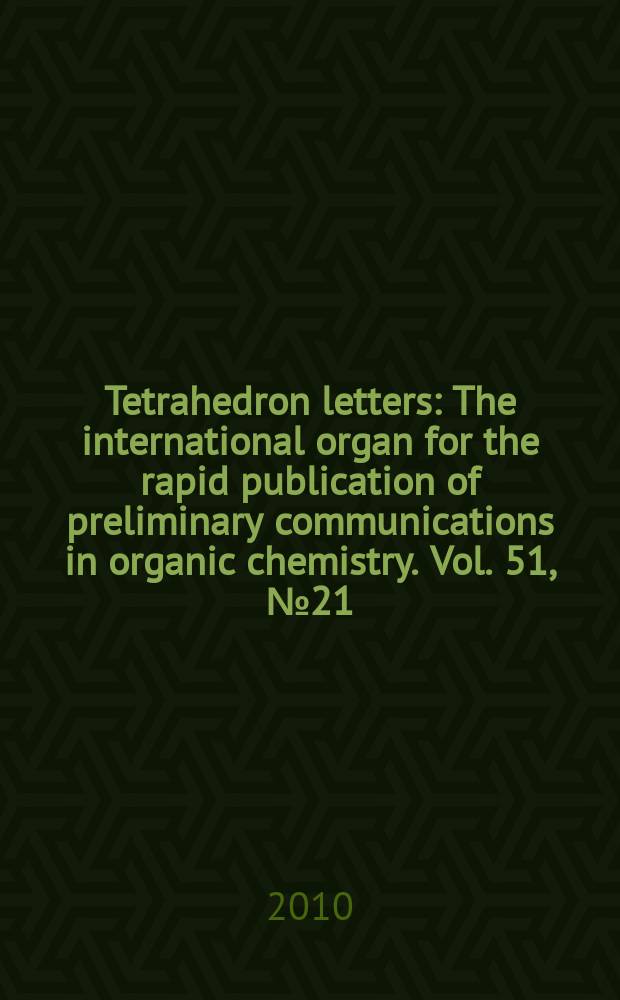 Tetrahedron letters : The international organ for the rapid publication of preliminary communications in organic chemistry. Vol. 51, № 21