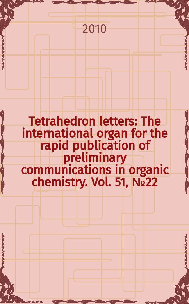 Tetrahedron letters : The international organ for the rapid publication of preliminary communications in organic chemistry. Vol. 51, № 22