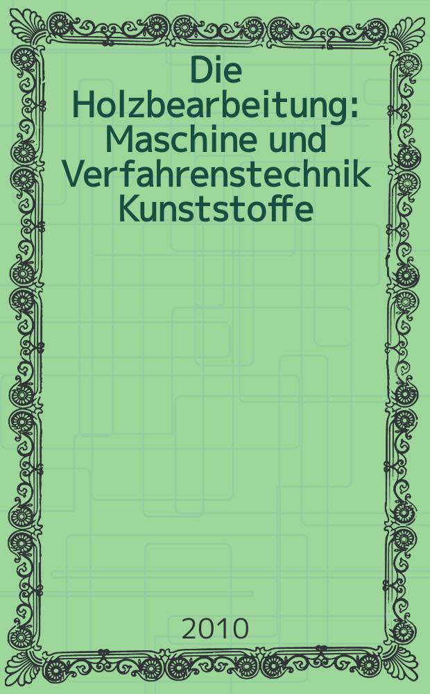 Die Holzbearbeitung : Maschine und Verfahrenstechnik Kunststoffe: Verarbeitung und Anwendung Kennziffer-Fachzeitschrift. 2010, № 6