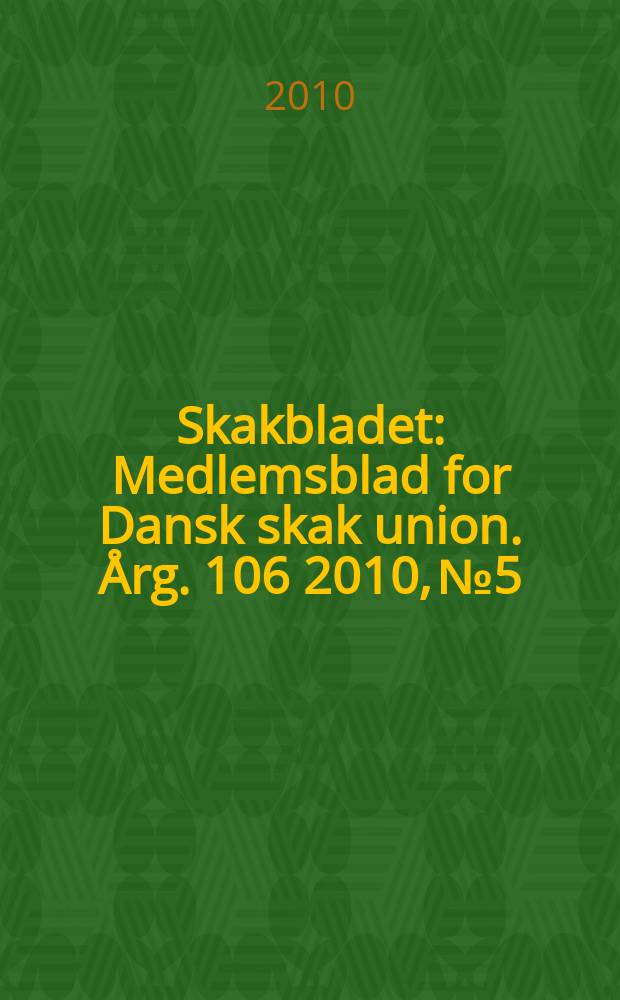 Skakbladet : Medlemsblad for Dansk skak union. Årg. 106 2010, № 5