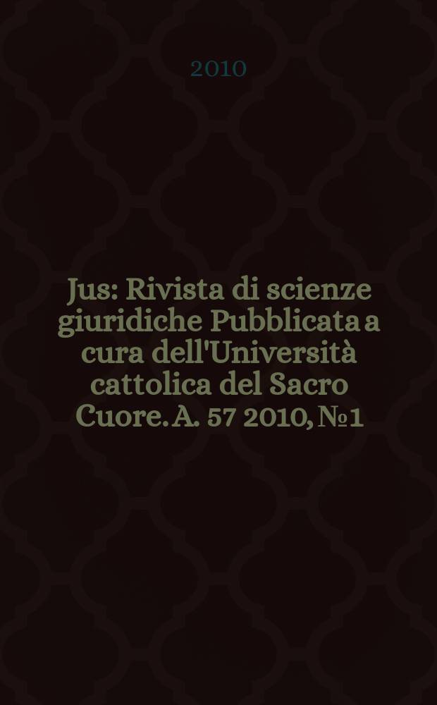 Jus : Rivista di scienze giuridiche Pubblicata a cura dell'Università cattolica del Sacro Cuore. A. 57 2010, № 1/2
