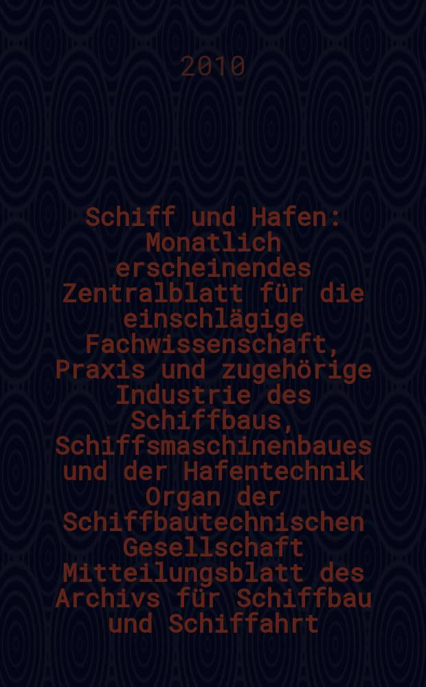 Schiff und Hafen : Monatlich erscheinendes Zentralblatt für die einschlägige Fachwissenschaft, Praxis und zugehörige Industrie des Schiffbaus, Schiffsmaschinenbaues und der Hafentechnik Organ der Schiffbautechnischen Gesellschaft Mitteilungsblatt des Archivs für Schiffbau und Schiffahrt. Jg. 62 2010, H. 6