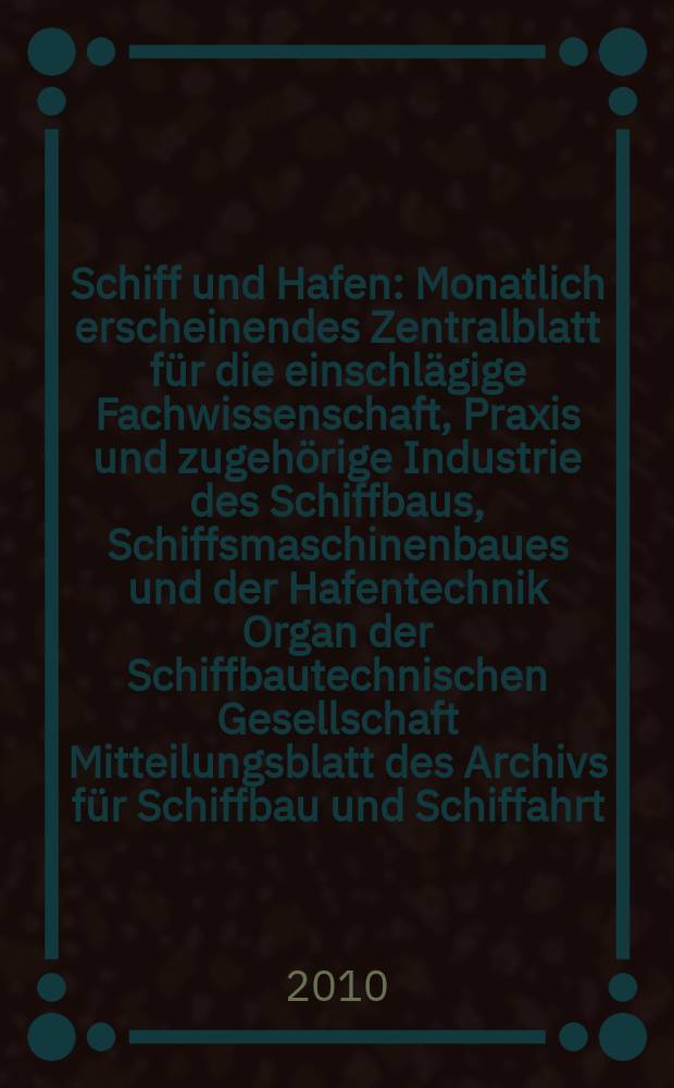 Schiff und Hafen : Monatlich erscheinendes Zentralblatt für die einschlägige Fachwissenschaft, Praxis und zugehörige Industrie des Schiffbaus, Schiffsmaschinenbaues und der Hafentechnik Organ der Schiffbautechnischen Gesellschaft Mitteilungsblatt des Archivs für Schiffbau und Schiffahrt. Jg. 62 2010, H. 7