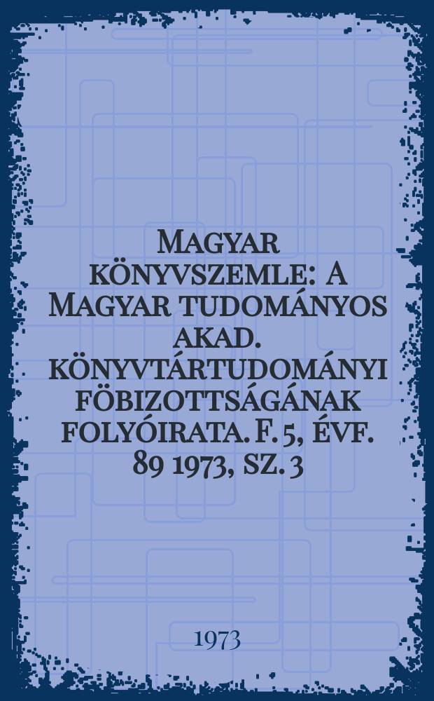 Magyar könyvszemle : A Magyar tudományos akad. könyvtártudományi föbizottságának folyóirata. F. 5, évf. 89 1973, sz. 3/4 : 500 éves a magyar könyvnyomtatás 1473-1973