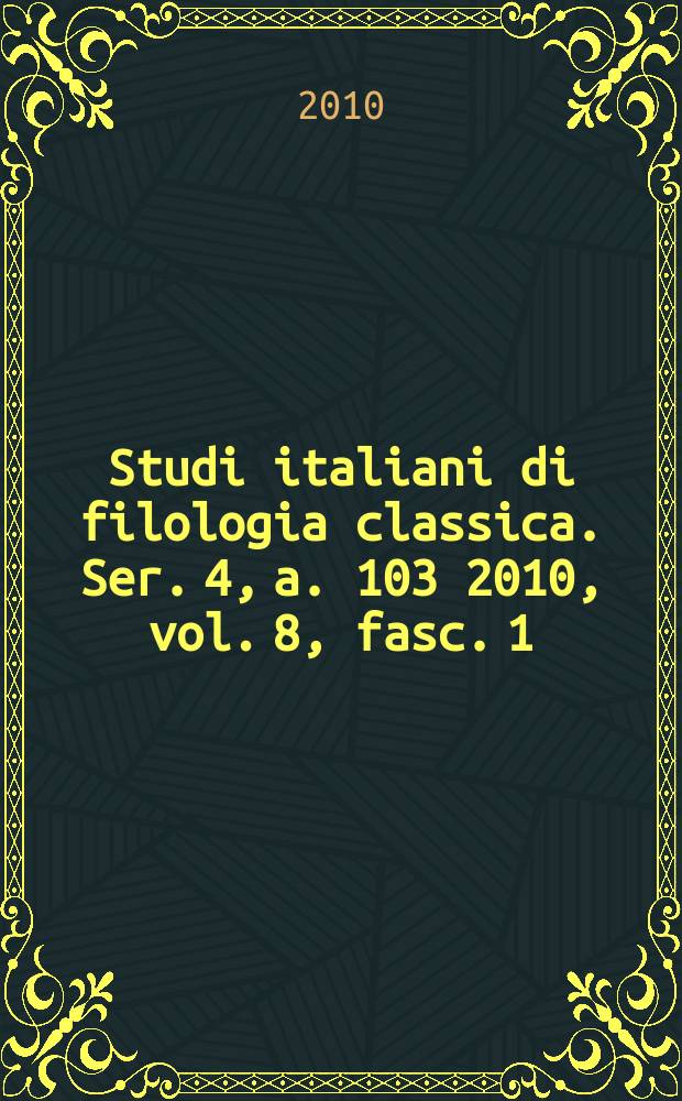 Studi italiani di filologia classica. Ser. 4, a. 103 2010, vol. 8, fasc. 1