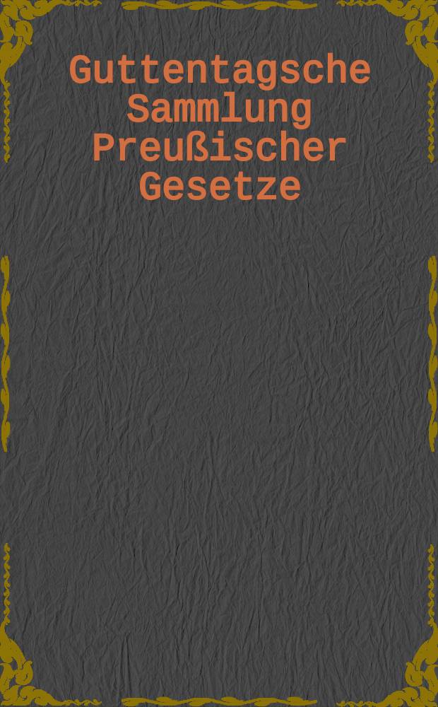 Guttentagsche Sammlung Preußischer Gesetze : Texte- Ausgaben mit Anmerkungen
