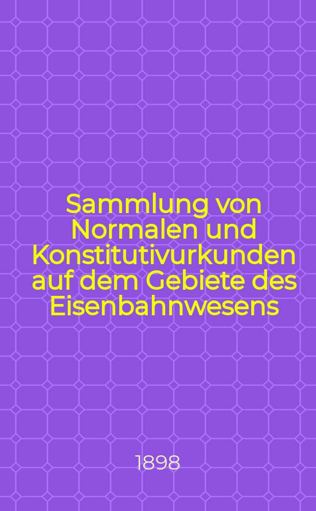 Sammlung von Normalen und Konstitutivurkunden auf dem Gebiete des Eisenbahnwesens
