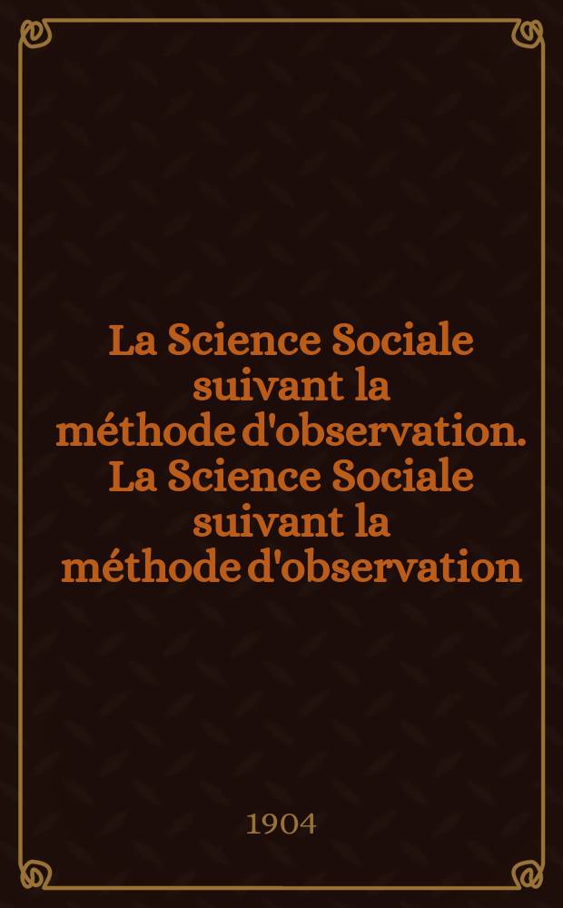 La Science Sociale suivant la m&eacute;thode d'observation. La Science Sociale suivant la m&eacute;thode d'observation