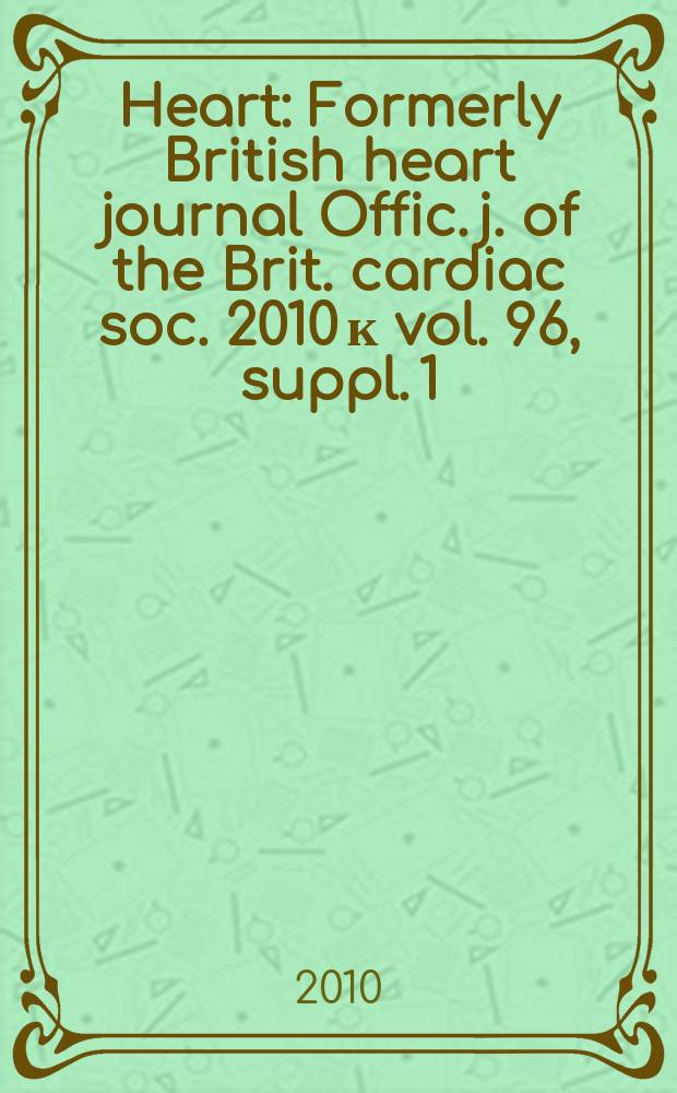 Heart : Formerly British heart journal Offic. j. of the Brit. cardiac soc. 2010 к vol. 96, suppl. 1 : British Cardiovascular Society Annual conference and exhibition, 7-9 June 2010, Manchester Central = Материалы ежегодной конференции Британского кардиоваскулярного общества