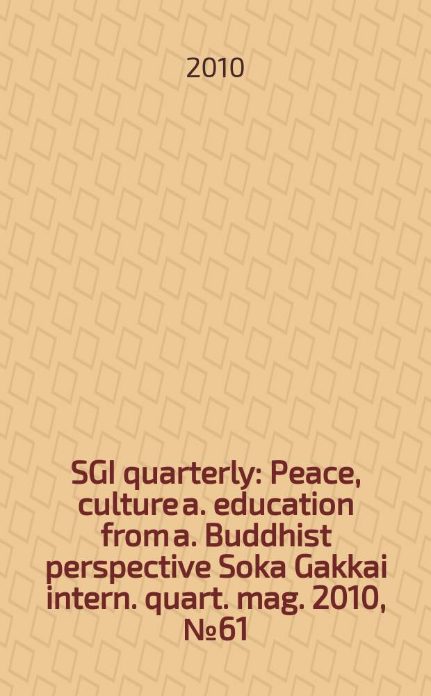 SGI quarterly : Peace, culture a. education from a. Buddhist perspective Soka Gakkai intern. quart. mag. 2010, № 61