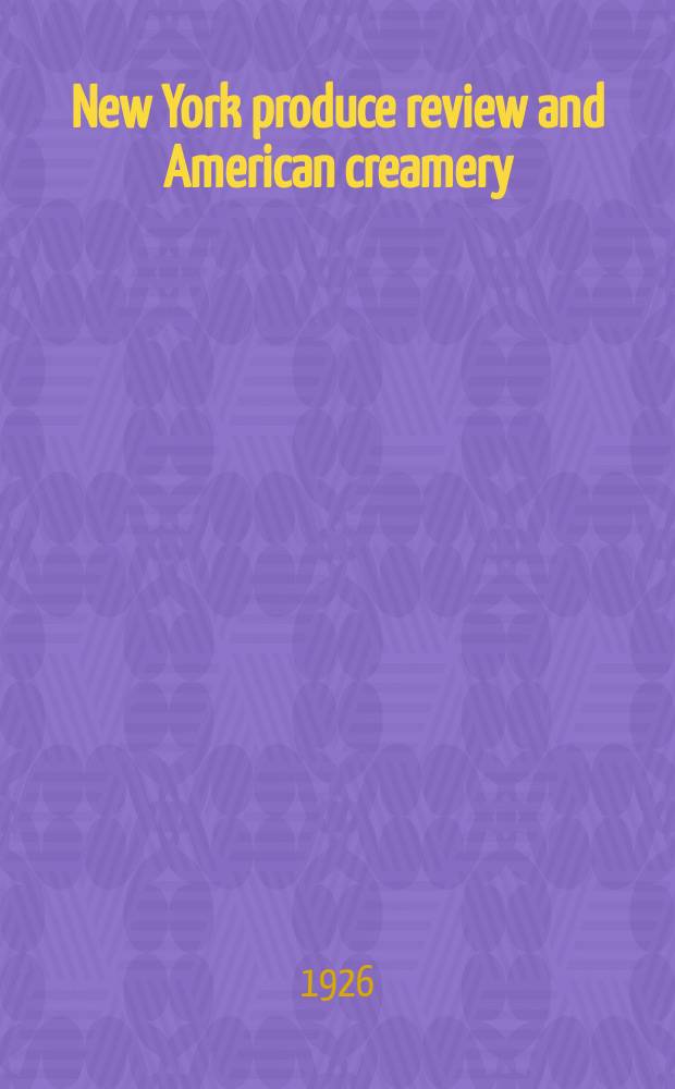 New York produce review and American creamery : Covering the interests of producers, shippers and sellers of dairy & poultry products