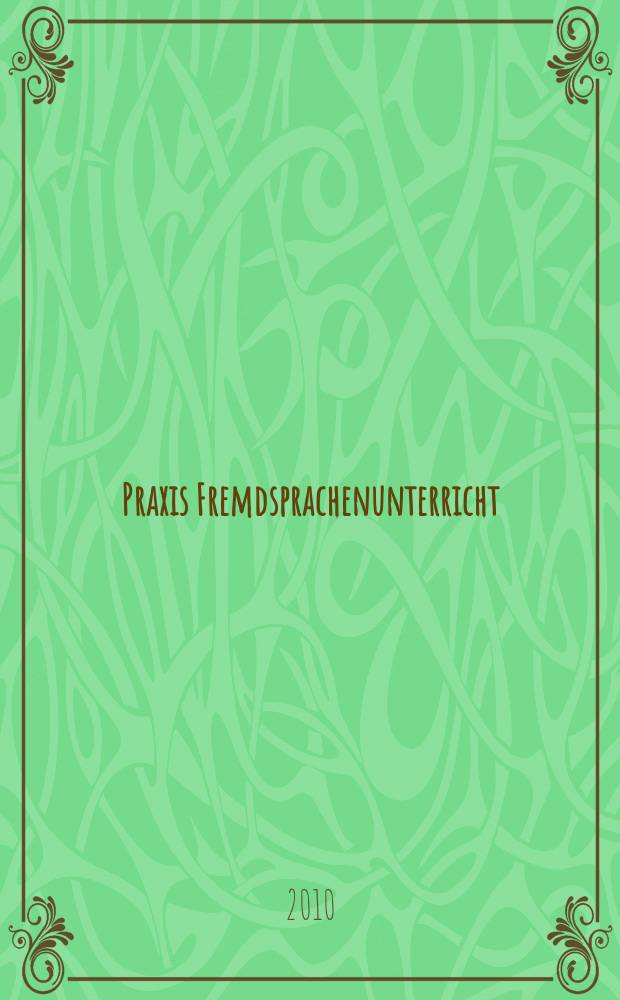 Praxis Fremdsprachenunterricht : die Zeitschrift für das Lehren und Lernen fremder Sprachen Hervorgegangen aus Praxis des neusprachlichen Unterrichts und Fremdsprachenunterricht. 2010, № 3