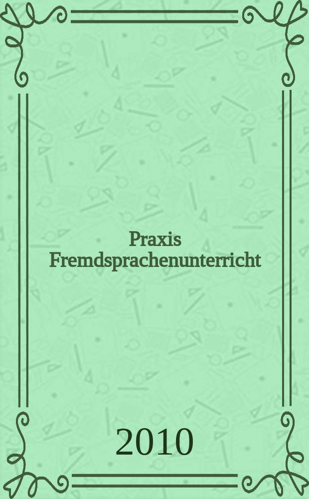Praxis Fremdsprachenunterricht : die Zeitschrift für das Lehren und Lernen fremder Sprachen Hervorgegangen aus Praxis des neusprachlichen Unterrichts und Fremdsprachenunterricht. 2010, № 3