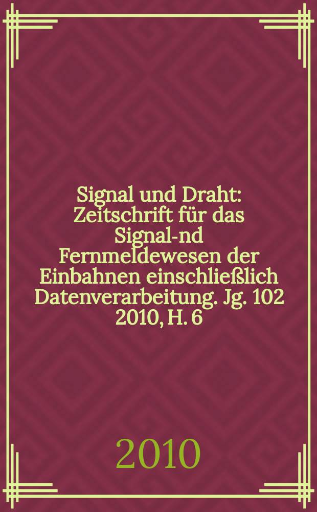 Signal und Draht : Zeitschrift für das Signal -und Fernmeldewesen der Einbahnen einschließlich Datenverarbeitung. Jg. 102 2010, H. 6