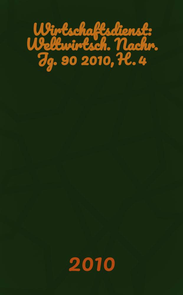 Wirtschaftsdienst : Weltwirtsch. Nachr. Jg. 90 2010, H. 4