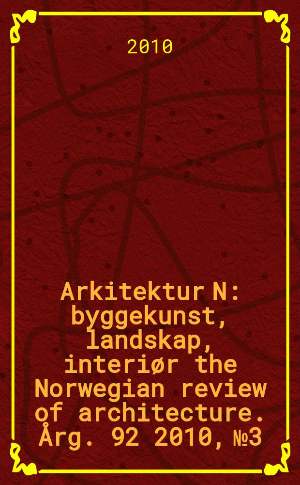 Arkitektur N : byggekunst, landskap, interiør the Norwegian review of architecture. Årg. 92 2010, № 3