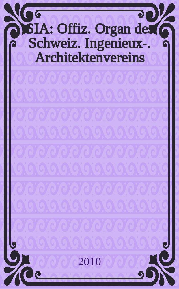 SIA : Offiz. Organ [des] Schweiz. Ingenieux -u. Architektenvereins (SIA), Ges. ehemaliger Studierender der ETH Zürich (GEP), Schweiz Vereinig. beratender Ingenieure (USIC). Jg. 136 2010, № 24