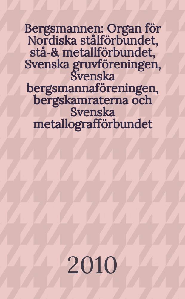 Bergsmannen : Organ för Nordiska stålförbundet, stål- & metallförbundet, Svenska gruvföreningen, Svenska bergsmannaföreningen, bergskamraterna och Svenska metallografförbundet. [Årg.] 194 2010, № 3