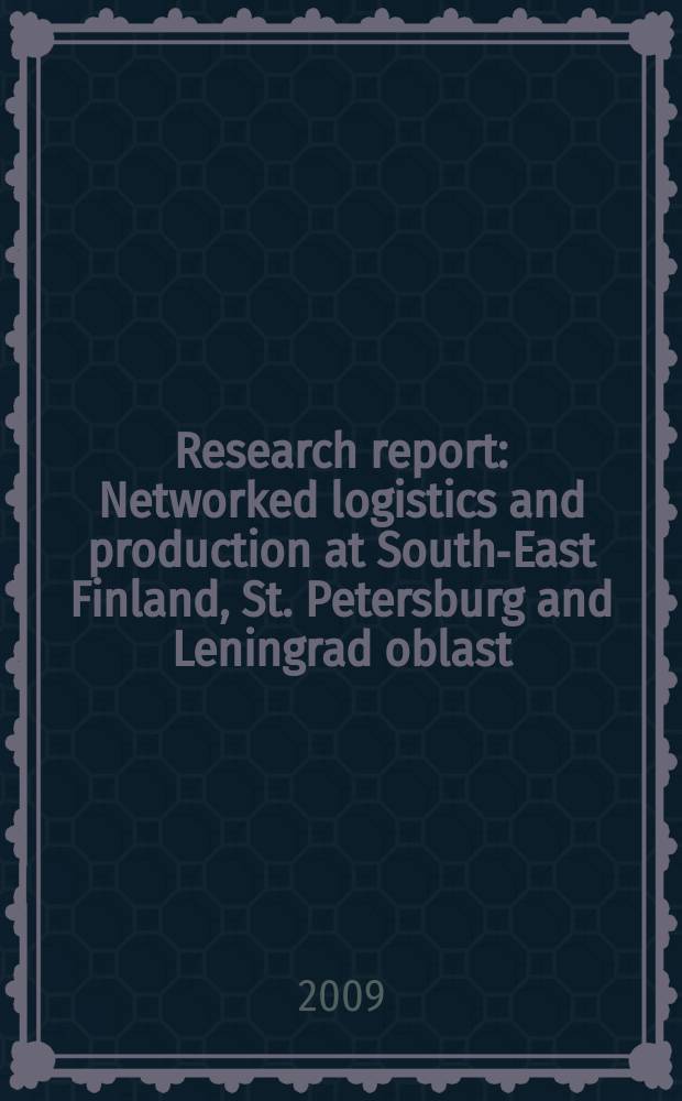 Research report : Networked logistics and production at South-East Finland, St. Petersburg and Leningrad oblast