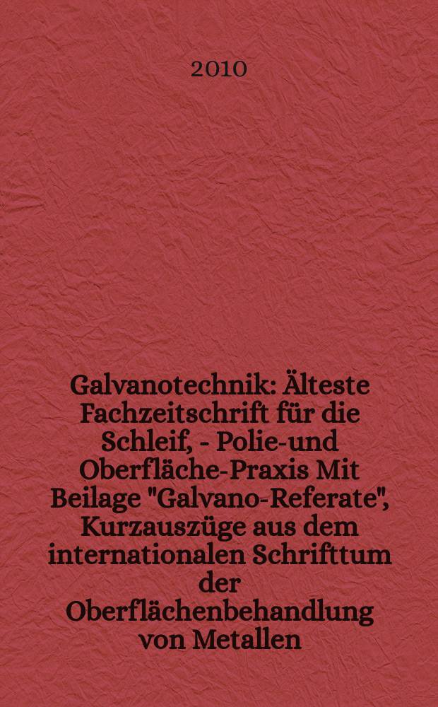 Galvanotechnik : Älteste Fachzeitschrift für die Schleif, - Polier- und Oberflächen- Praxis Mit Beilage "Galvano-Referate", Kurzauszüge aus dem internationalen Schrifttum der Oberflächenbehandlung von Metallen. Jg. 101 2010, H. 5