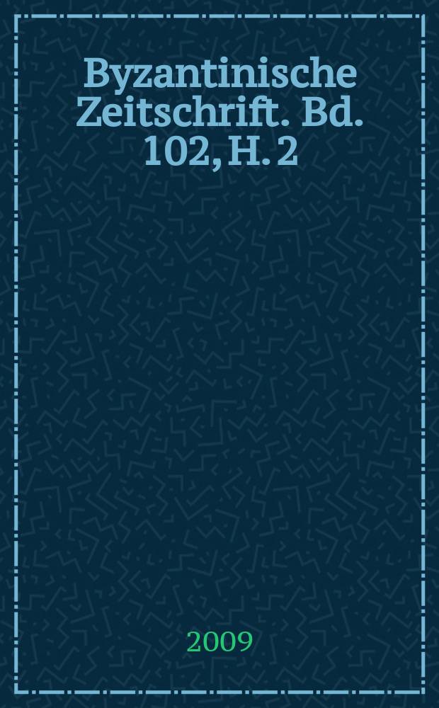 Byzantinische Zeitschrift. Bd. 102, H. 2