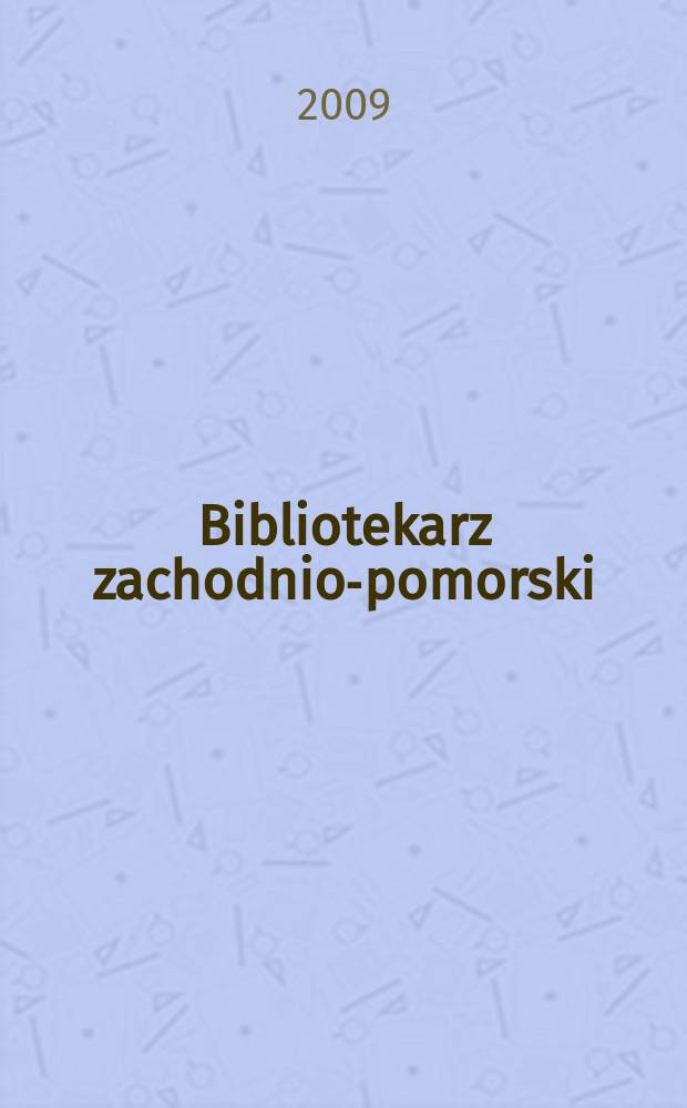 Bibliotekarz zachodnio-pomorski : Kwartalnik poświęcony sprawom bibliotek i czytelnictwa Pomorza Zachodniego. Rocz. 50 2009, № 3/4