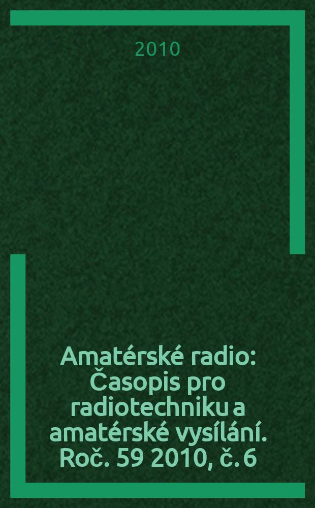 Amatérské radio : Časopis pro radiotechniku a amatérské vysílání. Roč. 59 2010, č. 6