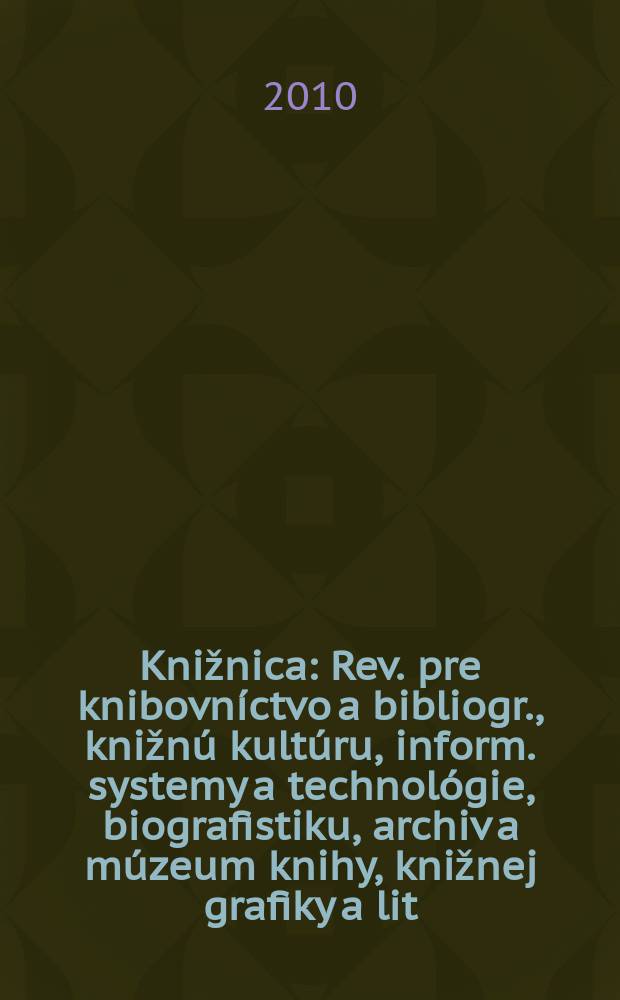 Knižnica : Rev. pre knibovníctvo a bibliogr., knižnú kultúru, inform. systemy a technológie, biografistiku, archiv a múzeum knihy, knižnej grafiky a lit. pamiatok. Roč. 11 2010, č. 4