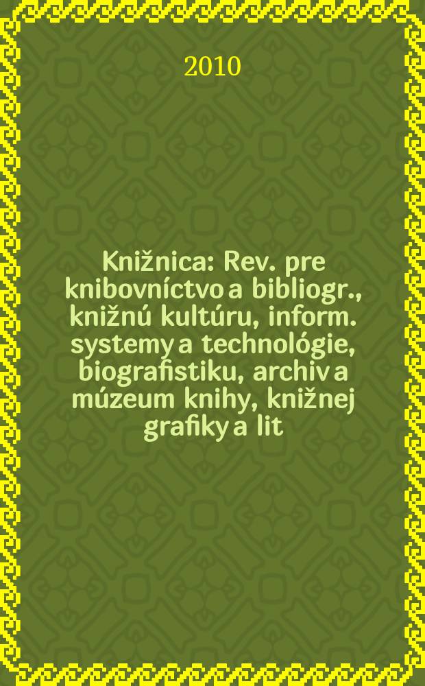 Knižnica : Rev. pre knibovníctvo a bibliogr., knižnú kultúru, inform. systemy a technológie, biografistiku, archiv a múzeum knihy, knižnej grafiky a lit. pamiatok. Roč. 11 2010, č. 5
