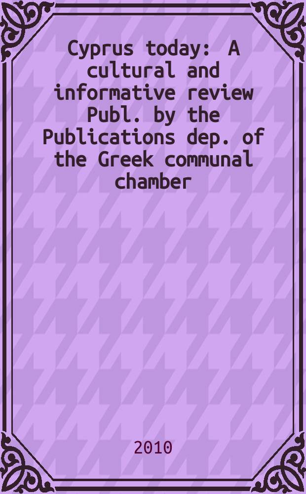 Cyprus today : A cultural and informative review Publ. by the Publications dep. of the Greek communal chamber (Cyprus). 2010, № 1
