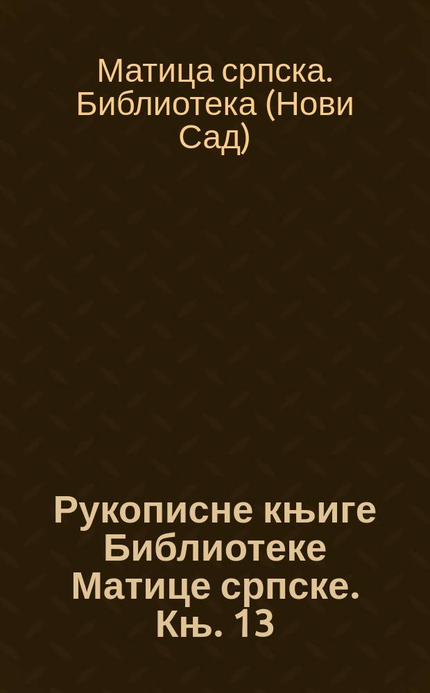 Рукописне књиге Библиотеке Матице српске. Књ. 13 : Ћирилске рукописне књиге Библиотеке Матице српске